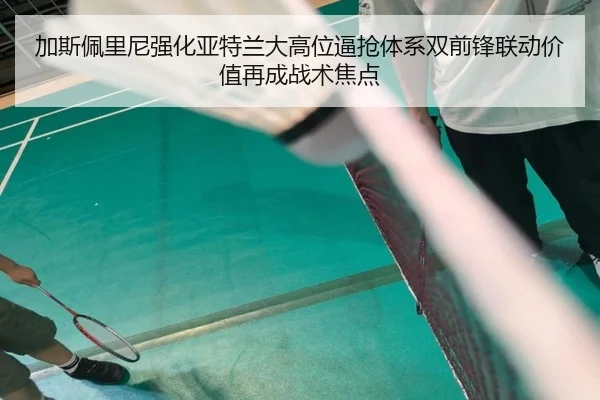 加斯佩里尼强化亚特兰大高位逼抢体系双前锋联动价值再成战术焦点