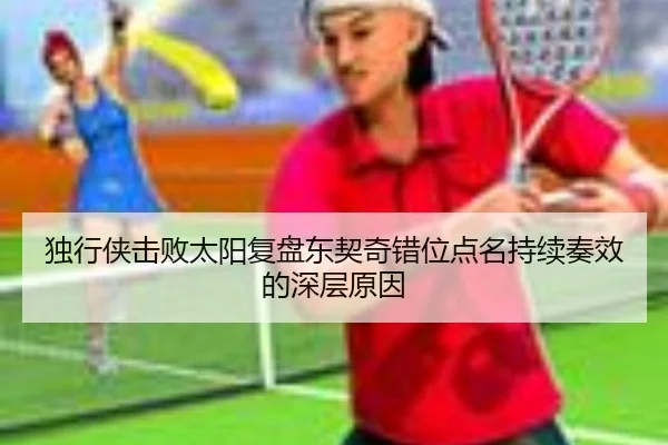 独行侠击败太阳复盘东契奇错位点名持续奏效的深层原因