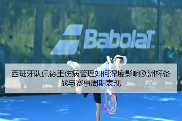 西班牙队佩德里伤病管理如何深度影响欧洲杯备战与赛事周期表现