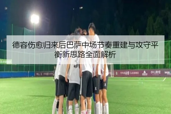 德容伤愈归来后巴萨中场节奏重建与攻守平衡新思路全面解析 - aoko