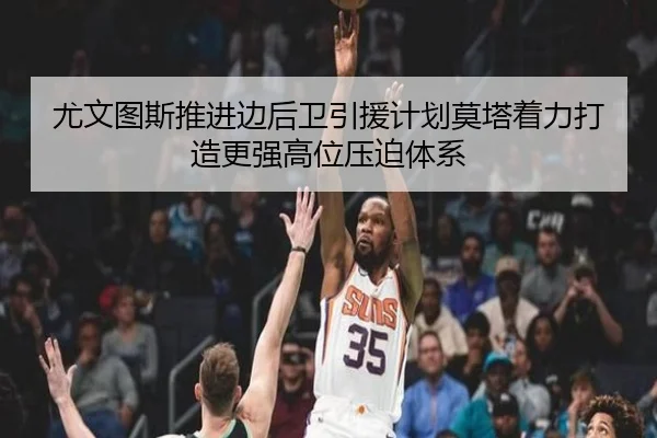 尤文图斯推进边后卫引援计划莫塔着力打造更强高位压迫体系 - aoko