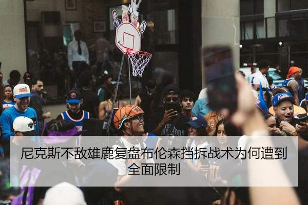 尼克斯不敌雄鹿复盘布伦森挡拆战术为何遭到全面限制 | aoko