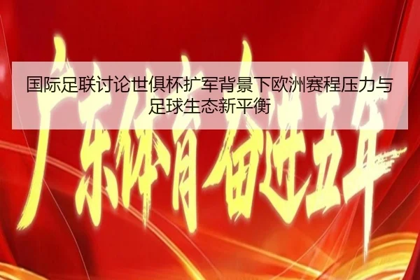 国际足联讨论世俱杯扩军背景下欧洲赛程压力与足球生态新平衡 - aoko