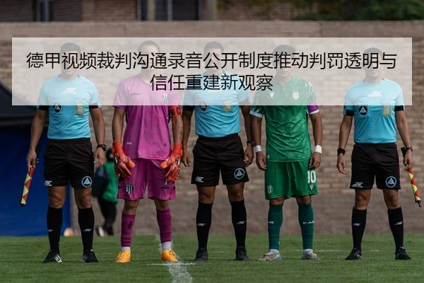 德甲视频裁判沟通录音公开制度推动判罚透明与信任重建新观察 - aoko