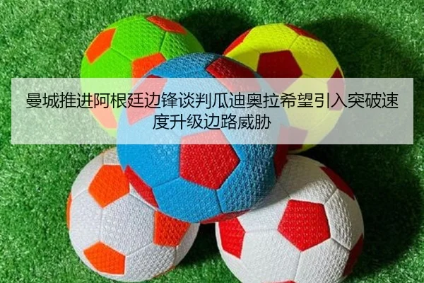 曼城推进阿根廷边锋谈判瓜迪奥拉希望引入突破速度升级边路威胁 - aoko